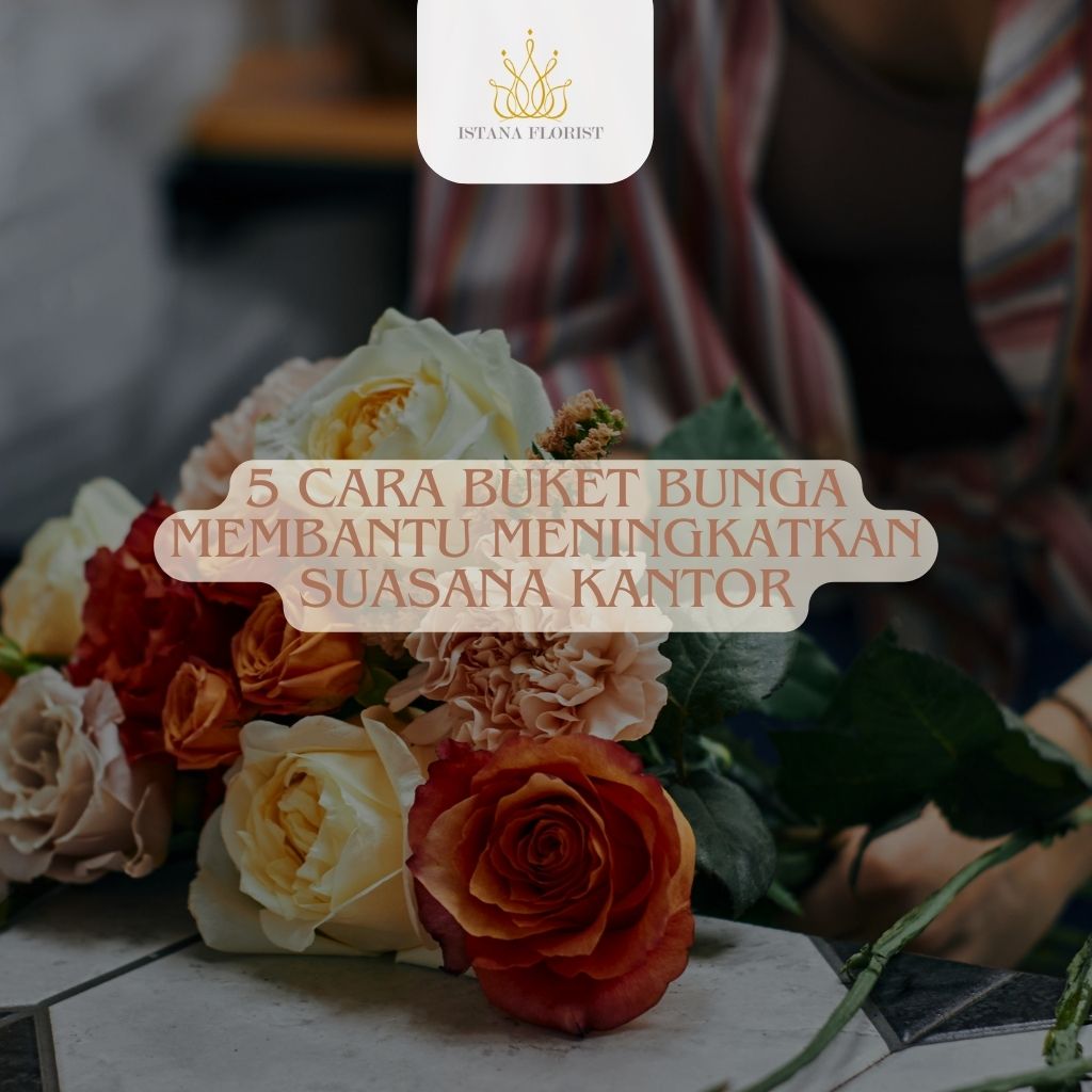 5 Cara Buket Bunga Membantu Meningkatkan Suasana Kantor